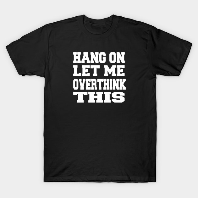 Hang on Let me overthink this T-Shirt by ARBEEN Art
